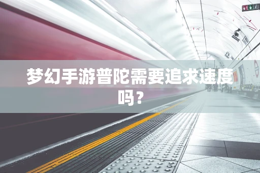 梦幻手游普陀需要追求速度吗？