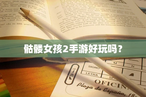 骷髅女孩2手游好玩吗？