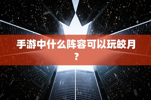 手游中什么阵容可以玩皎月？
