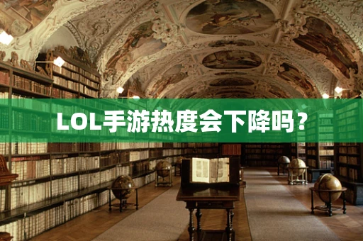 LOL手游热度会下降吗？
