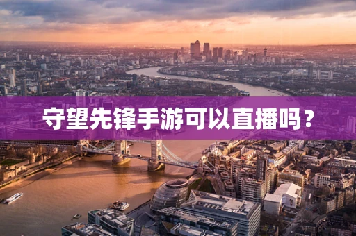 守望先锋手游可以直播吗？