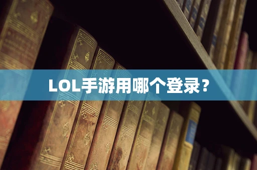 LOL手游用哪个登录？