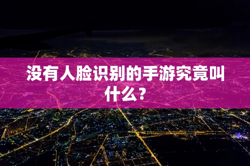 没有人脸识别的手游究竟叫什么？