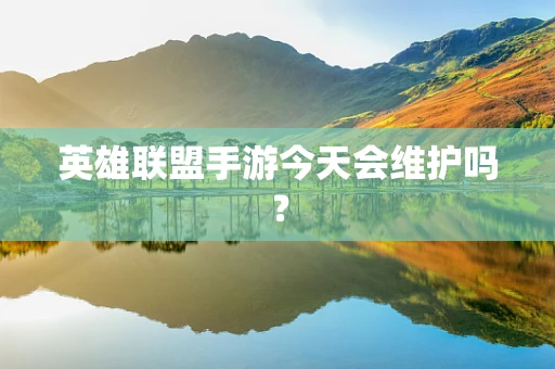 英雄联盟手游今天会维护吗？