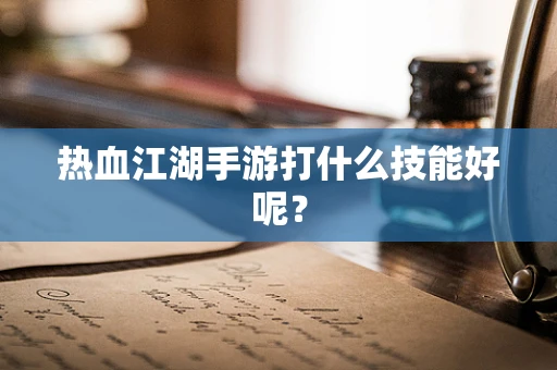 热血江湖手游打什么技能好呢？