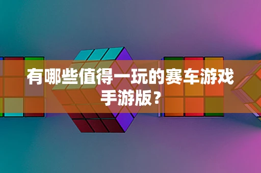 有哪些值得一玩的赛车游戏手游版？