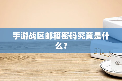 手游战区邮箱密码究竟是什么？