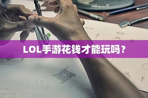 LOL手游花钱才能玩吗？