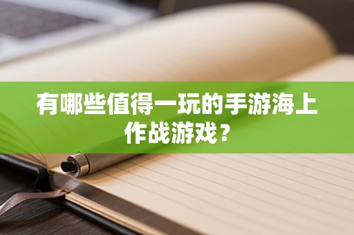 有哪些值得一玩的手游海上作战游戏？