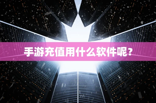 手游充值用什么软件呢？