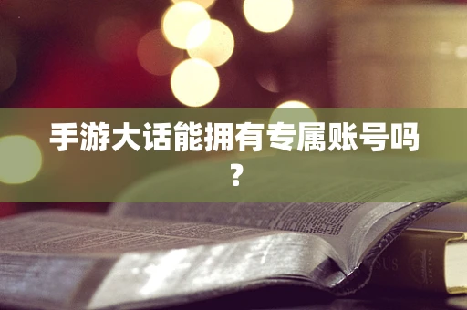 手游大话能拥有专属账号吗？