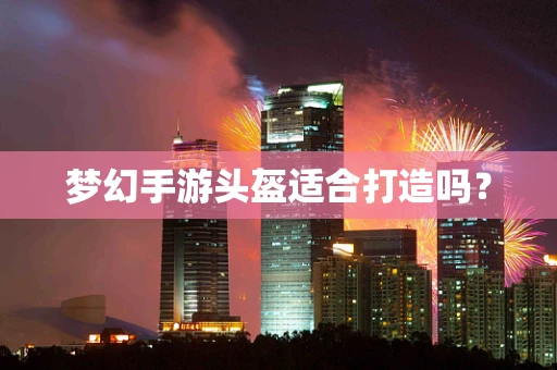 梦幻手游头盔适合打造吗？