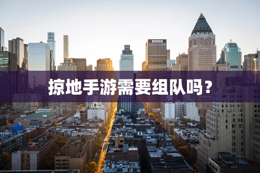 掠地手游需要组队吗？