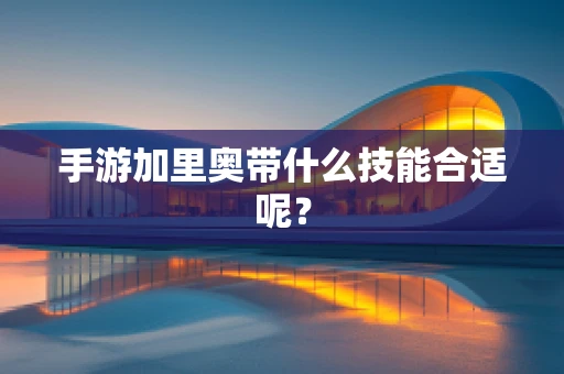 手游加里奥带什么技能合适呢？