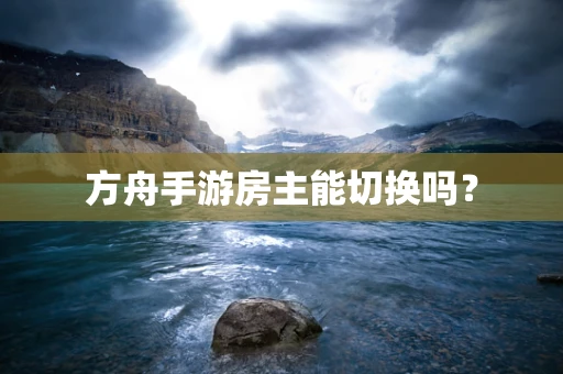 方舟手游房主能切换吗？