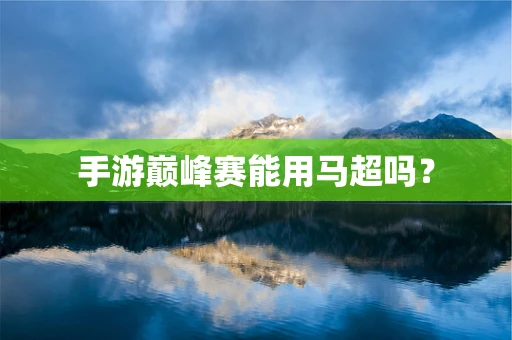 手游巅峰赛能用马超吗？