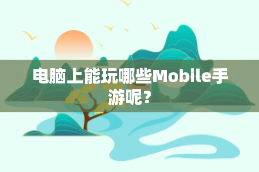 电脑上能玩哪些Mobile手游呢？