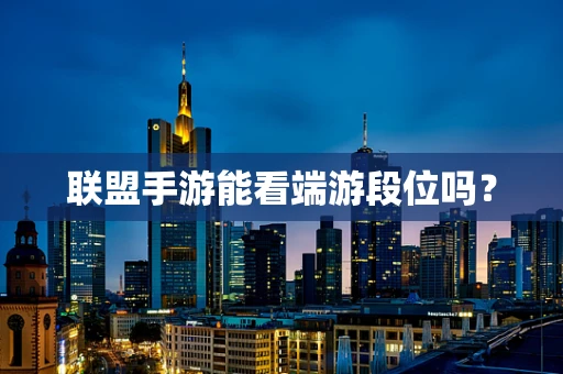 联盟手游能看端游段位吗？
