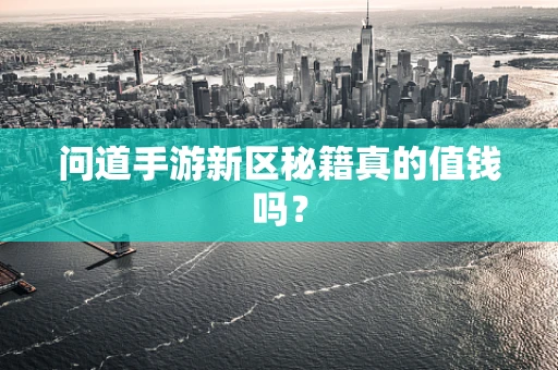 问道手游新区秘籍真的值钱吗？