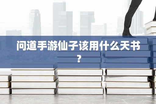 问道手游仙子该用什么天书？