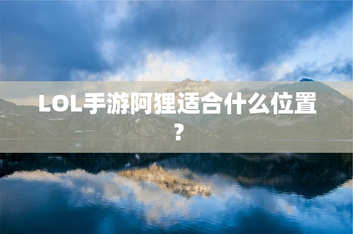 LOL手游阿狸适合什么位置？