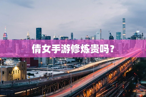 倩女手游修炼贵吗？