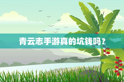青云志手游真的坑钱吗？