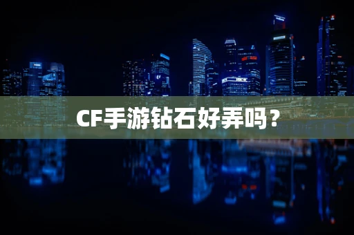 CF手游钻石好弄吗？