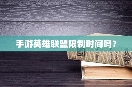 手游英雄联盟限制时间吗？