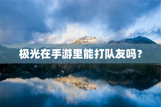 极光在手游里能打队友吗？