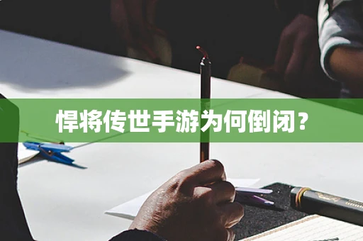 悍将传世手游为何倒闭？