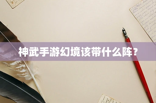神武手游幻境该带什么阵？