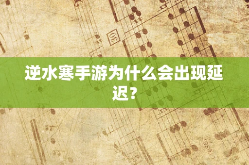 逆水寒手游为什么会出现延迟？