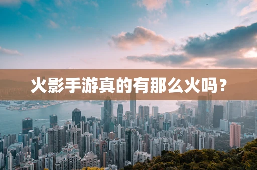 火影手游真的有那么火吗？