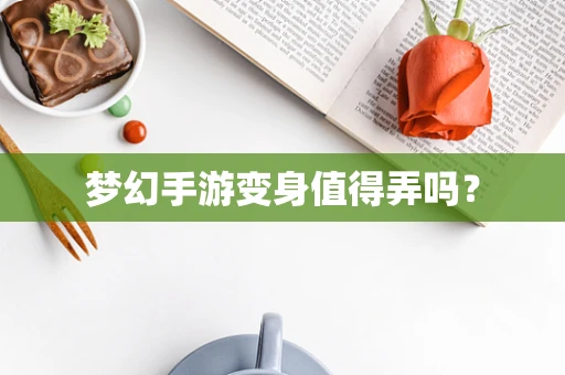 梦幻手游变身值得弄吗？