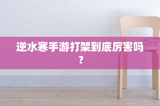 逆水寒手游打架到底厉害吗？