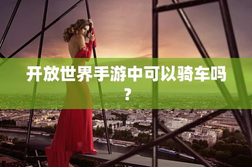 开放世界手游中可以骑车吗？