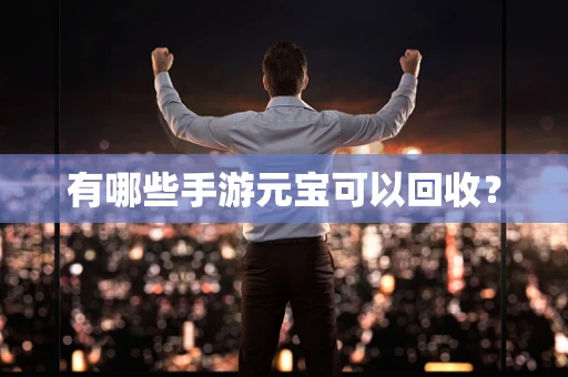 有哪些手游元宝可以回收？