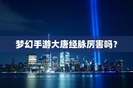 梦幻手游大唐经脉厉害吗？