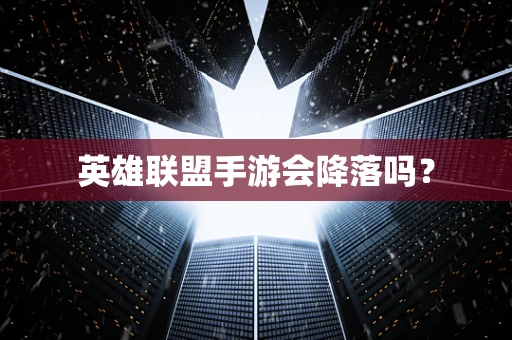 英雄联盟手游会降落吗？
