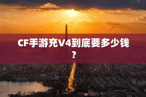 CF手游充V4到底要多少钱？