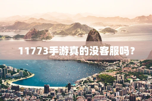 11773手游真的没客服吗？