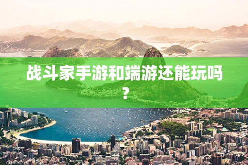 战斗家手游和端游还能玩吗？