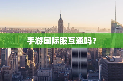 手游国际服互通吗？